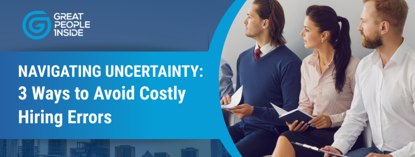Navigating Uncertainty 3 ways to avoid costly hiring errors