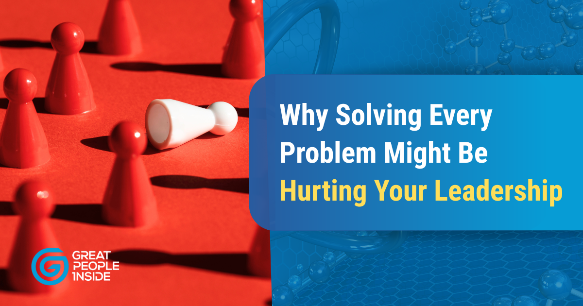 Why Solving Every Problem Might Be Hurting Your Leadership